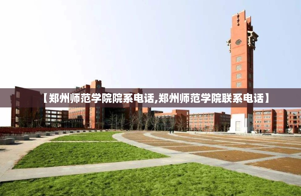 【郑州师范学院院系电话,郑州师范学院联系电话】