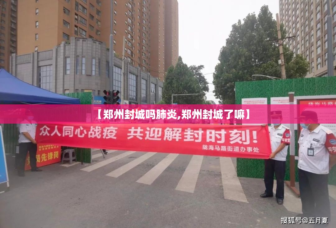 【郑州封城吗肺炎,郑州封城了嘛】