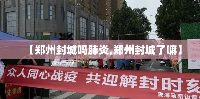 【郑州封城吗肺炎,郑州封城了嘛】