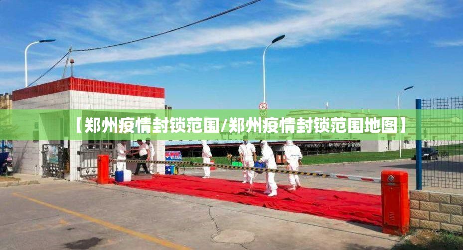 【郑州疫情封锁范围/郑州疫情封锁范围地图】