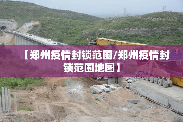 【郑州疫情封锁范围/郑州疫情封锁范围地图】