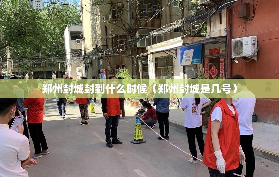 郑州封城封到什么时候（郑州封城是几号）