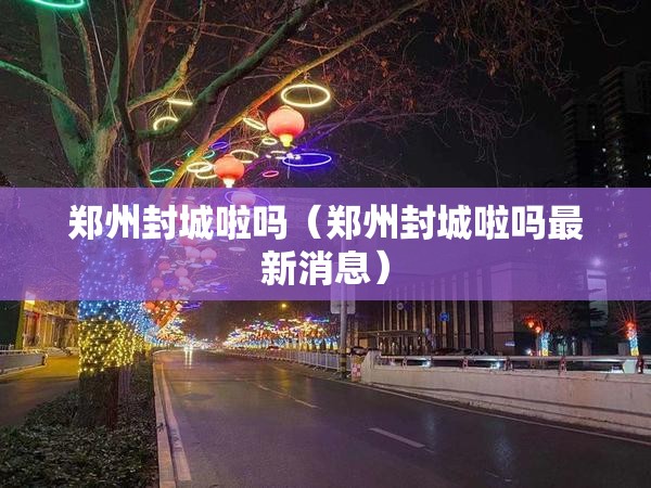 郑州封城啦吗（郑州封城啦吗最新消息）