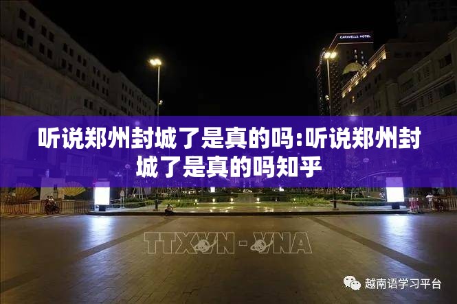 听说郑州封城了是真的吗:听说郑州封城了是真的吗知乎