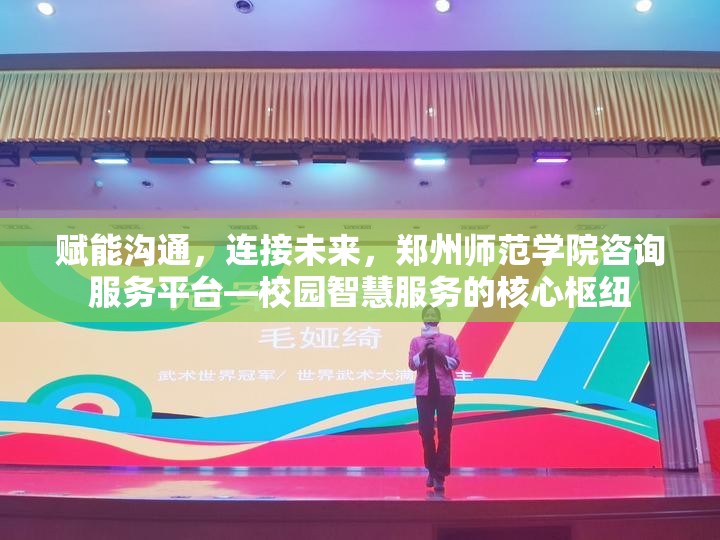 赋能沟通，连接未来，郑州师范学院咨询服务平台—校园智慧服务的核心枢纽