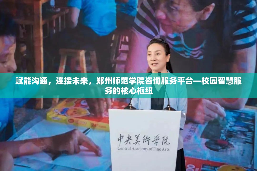 赋能沟通，连接未来，郑州师范学院咨询服务平台—校园智慧服务的核心枢纽