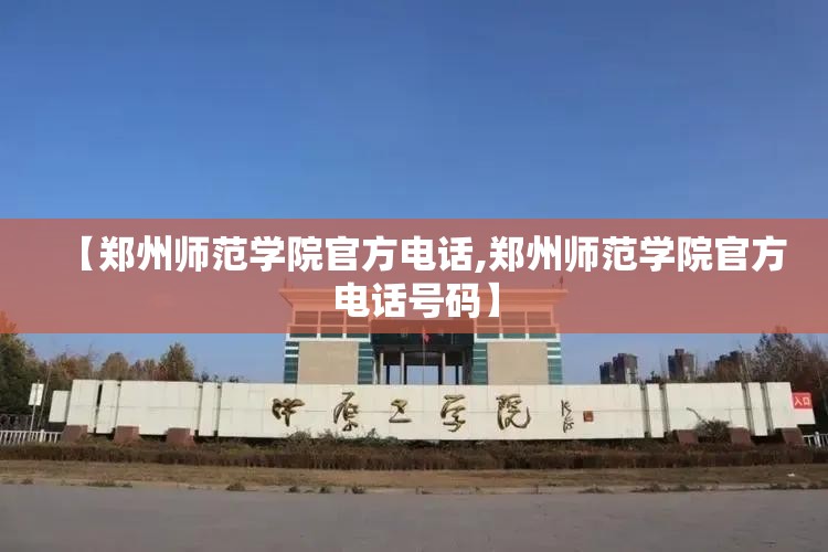 【郑州师范学院官方电话,郑州师范学院官方电话号码】