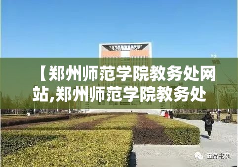 【郑州师范学院教务处网站,郑州师范学院教务处网站官网】