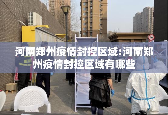 河南郑州疫情封控区域:河南郑州疫情封控区域有哪些