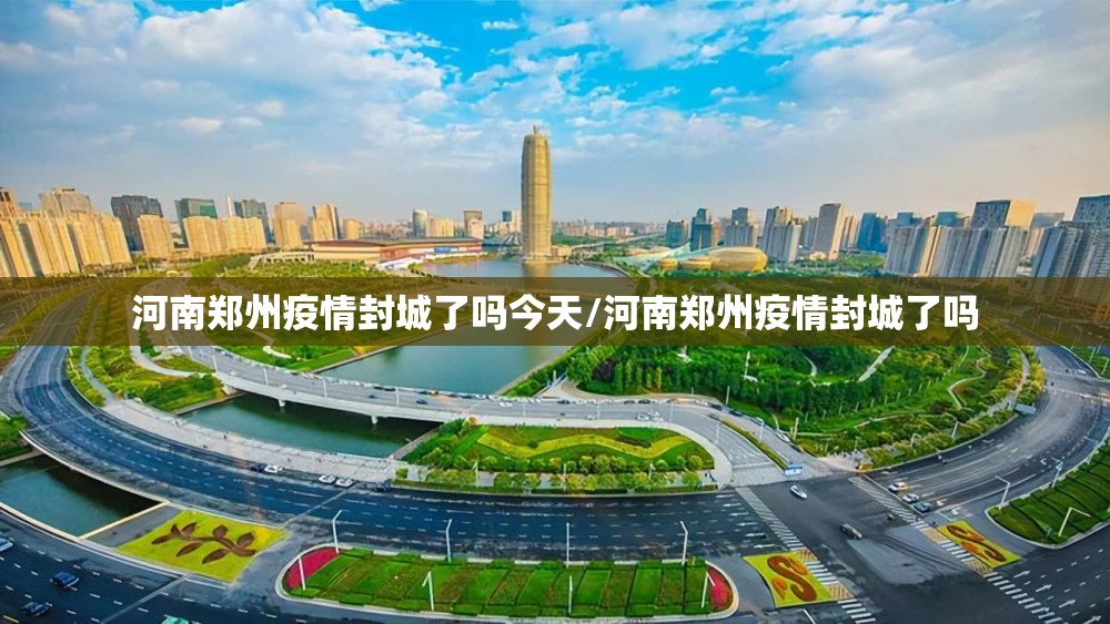 河南郑州疫情封城了吗今天/河南郑州疫情封城了吗