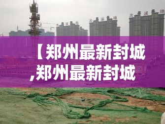 【郑州最新封城,郑州最新封城时间】