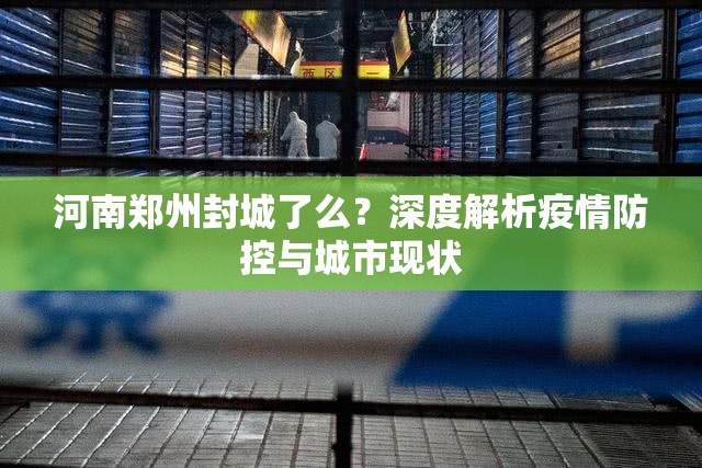河南郑州封城了么？深度解析疫情防控与城市现状