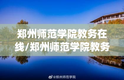 郑州师范学院教务在线/郑州师范学院教务app