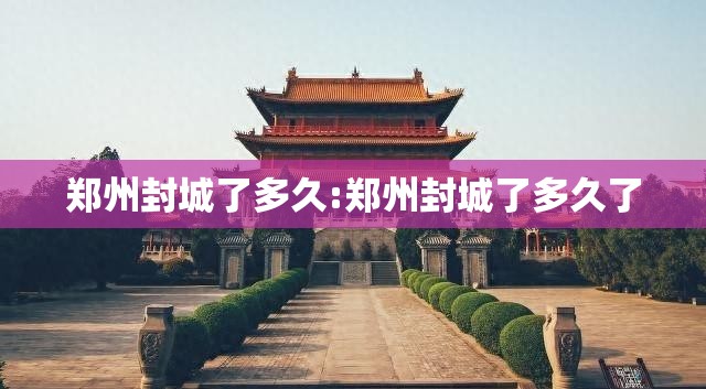 郑州封城了多久:郑州封城了多久了