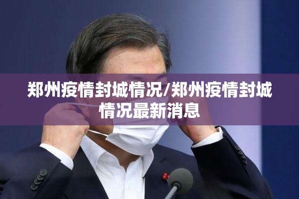 郑州疫情封城情况/郑州疫情封城情况最新消息
