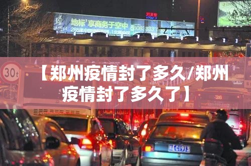 【郑州疫情封了多久/郑州疫情封了多久了】