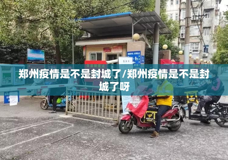郑州疫情是不是封城了/郑州疫情是不是封城了呀