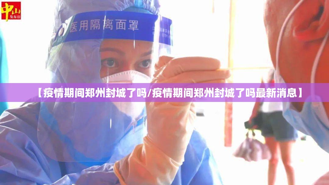【疫情期间郑州封城了吗/疫情期间郑州封城了吗最新消息】