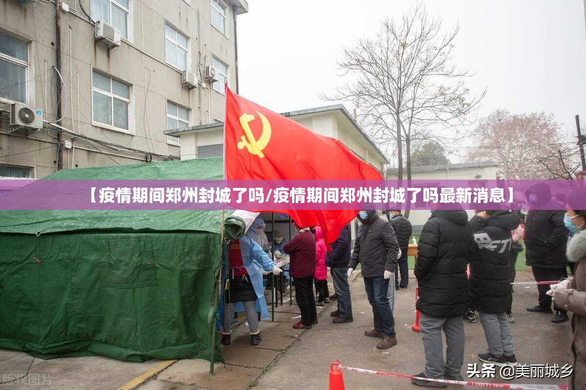 【疫情期间郑州封城了吗/疫情期间郑州封城了吗最新消息】