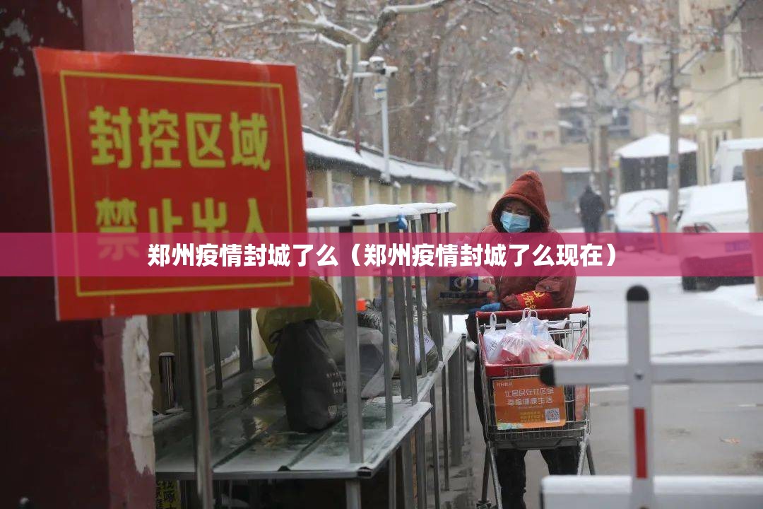郑州疫情封城了么（郑州疫情封城了么现在）