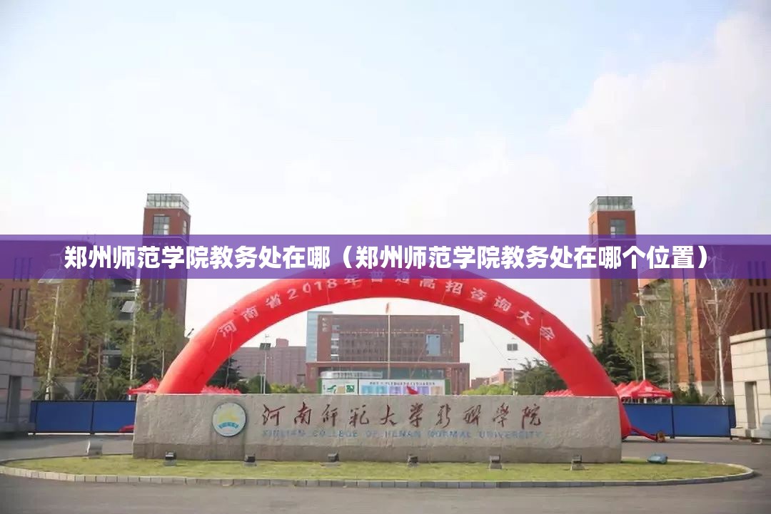 郑州师范学院教务处在哪（郑州师范学院教务处在哪个位置）