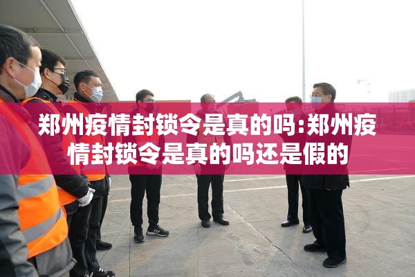郑州疫情封锁令是真的吗:郑州疫情封锁令是真的吗还是假的