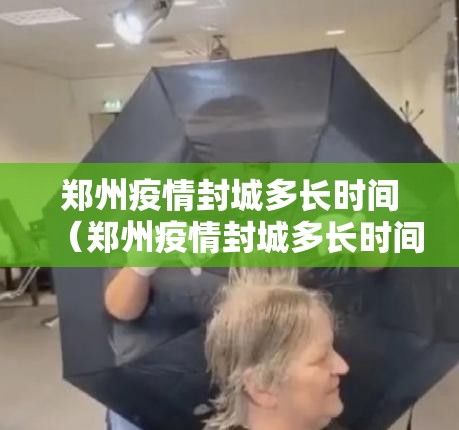 郑州疫情封城多长时间（郑州疫情封城多长时间了）