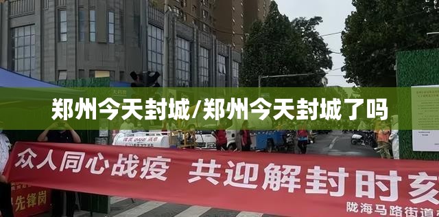 郑州今天封城/郑州今天封城了吗