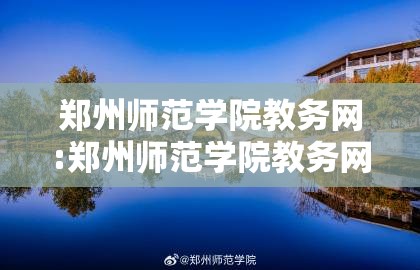 郑州师范学院教务网:郑州师范学院教务网址
