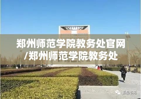 郑州师范学院教务处官网/郑州师范学院教务处