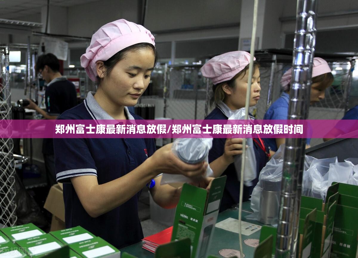 郑州富士康最新消息放假/郑州富士康最新消息放假时间
