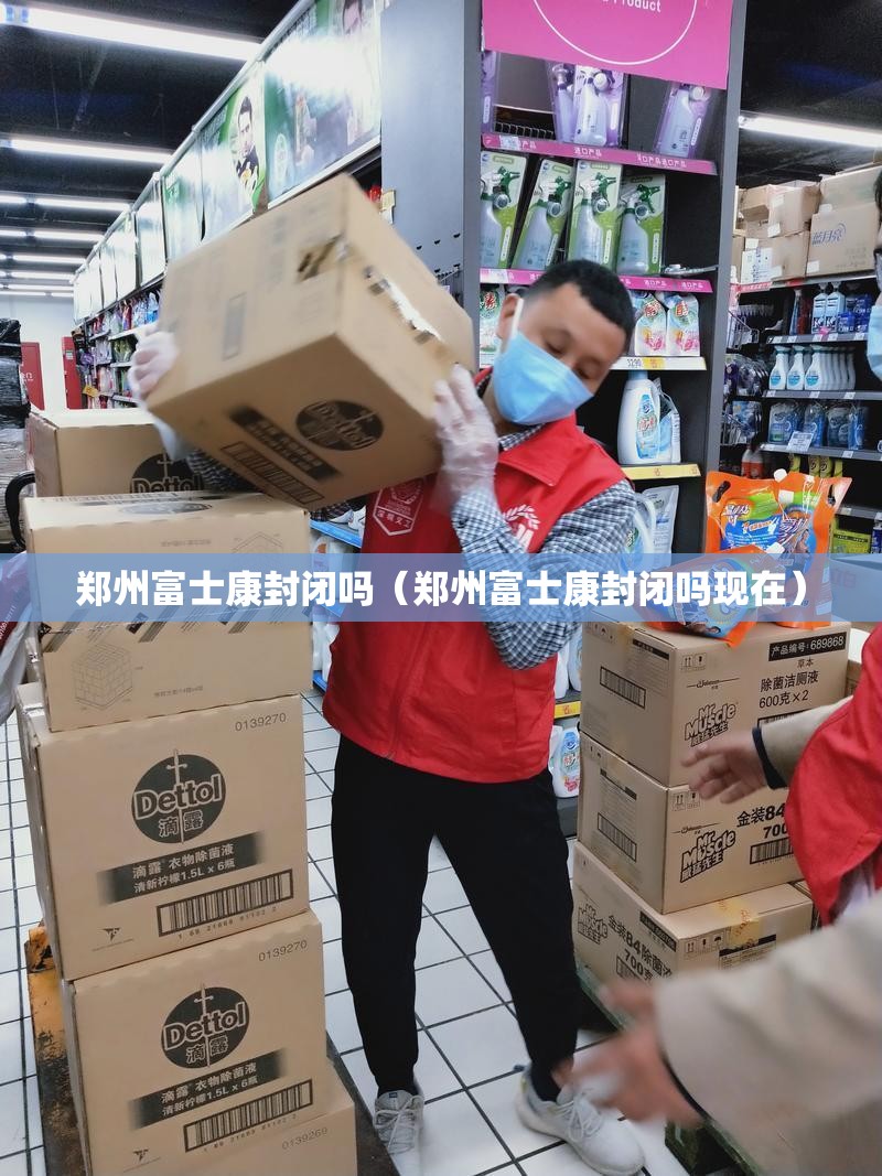 郑州富士康封闭吗（郑州富士康封闭吗现在）