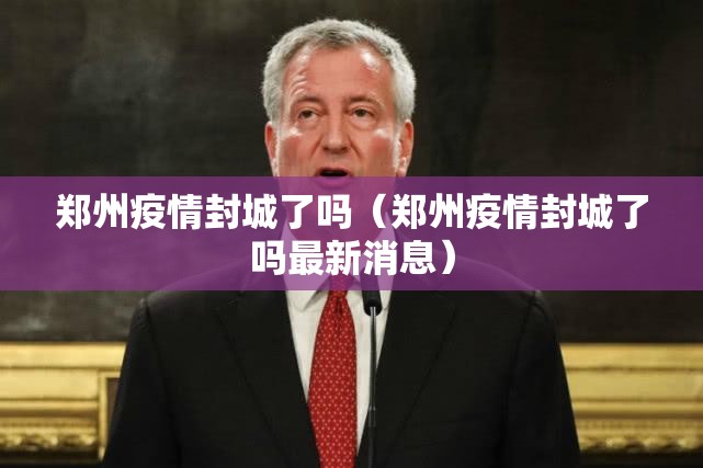 郑州疫情封城了吗（郑州疫情封城了吗最新消息）