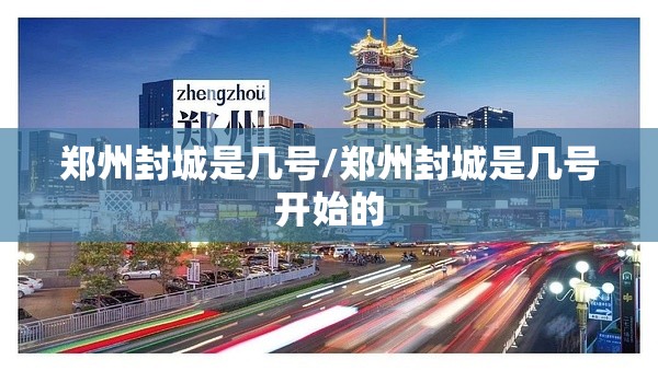 郑州封城是几号/郑州封城是几号开始的
