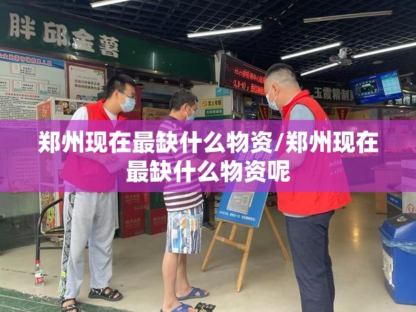 郑州现在最缺什么物资/郑州现在最缺什么物资呢