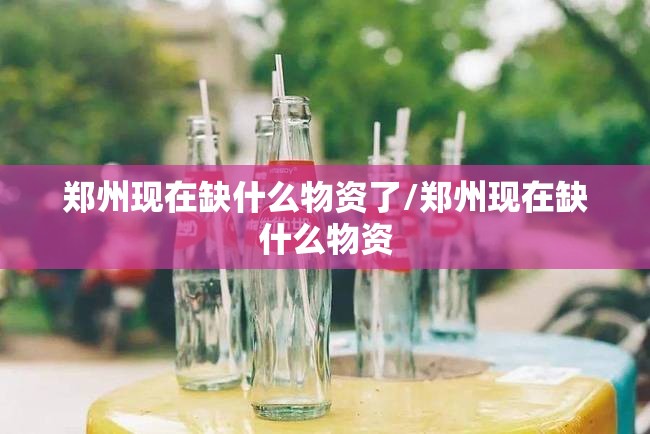 郑州现在缺什么物资了/郑州现在缺什么物资