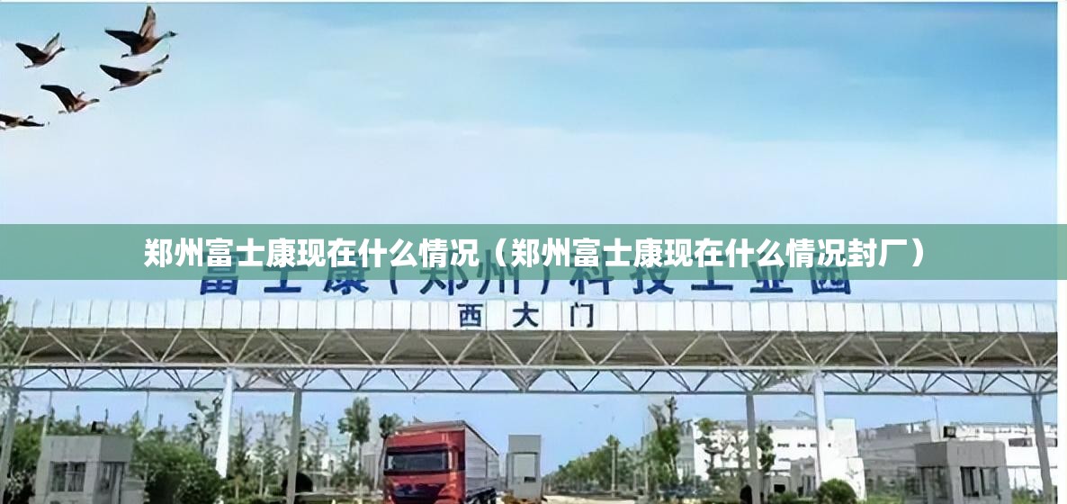 郑州富士康现在什么情况（郑州富士康现在什么情况封厂）