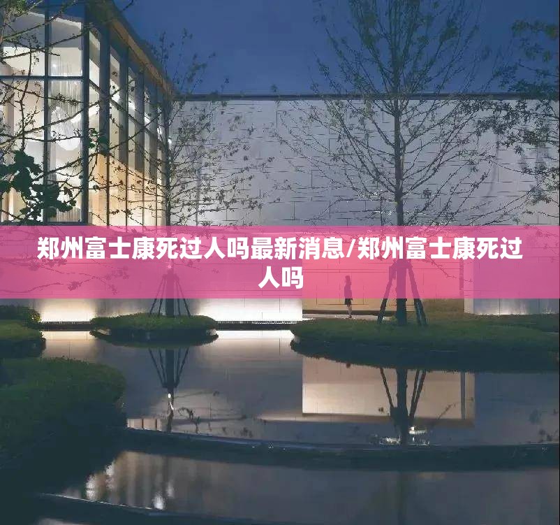 郑州富士康死过人吗最新消息/郑州富士康死过人吗