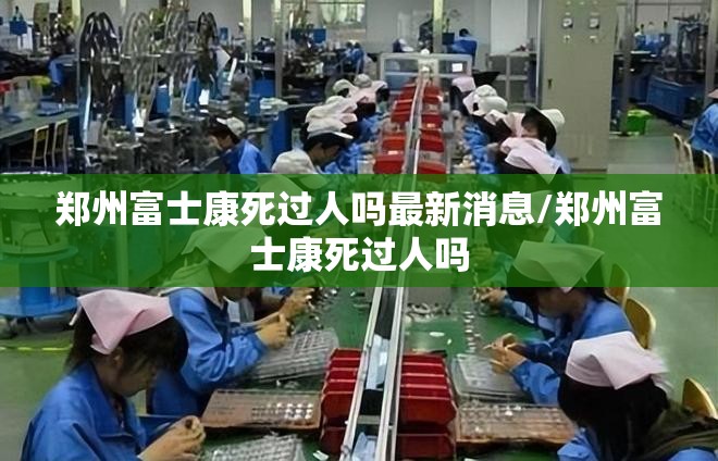 郑州富士康死过人吗最新消息/郑州富士康死过人吗