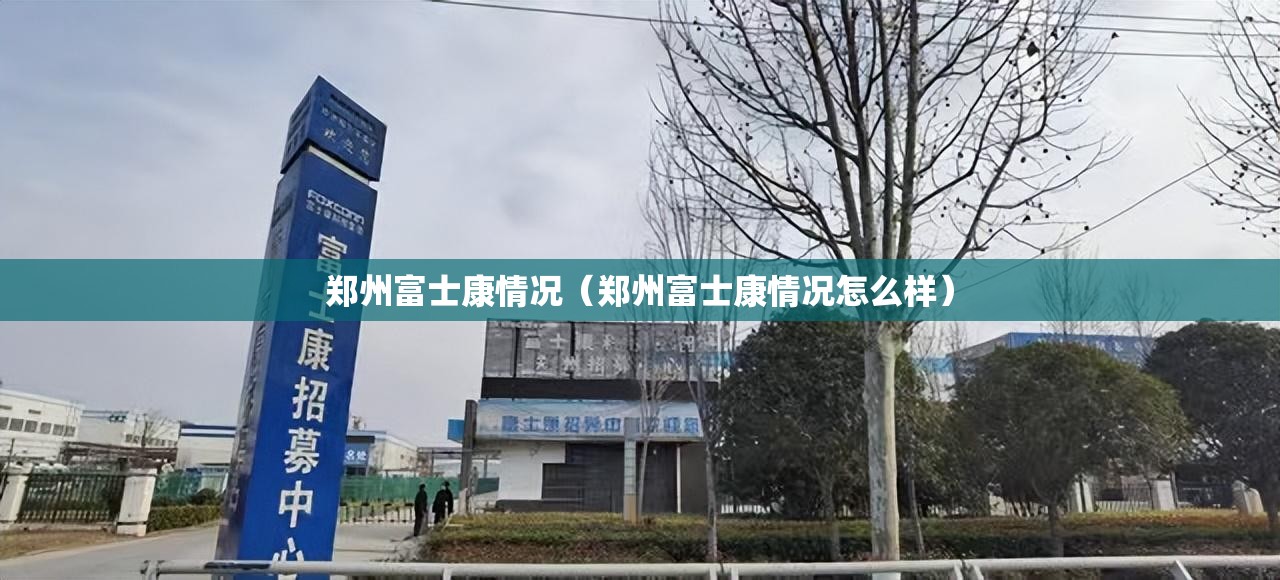 郑州富士康情况（郑州富士康情况怎么样）