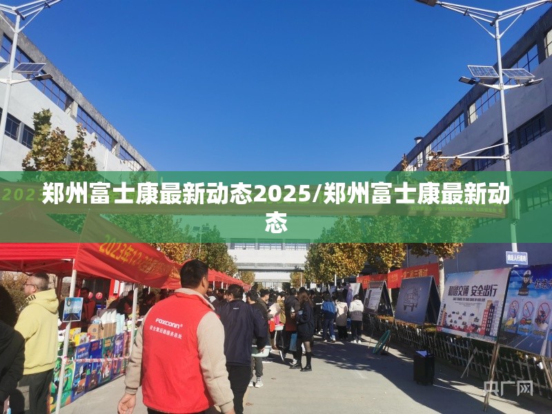 郑州富士康最新动态2025/郑州富士康最新动态