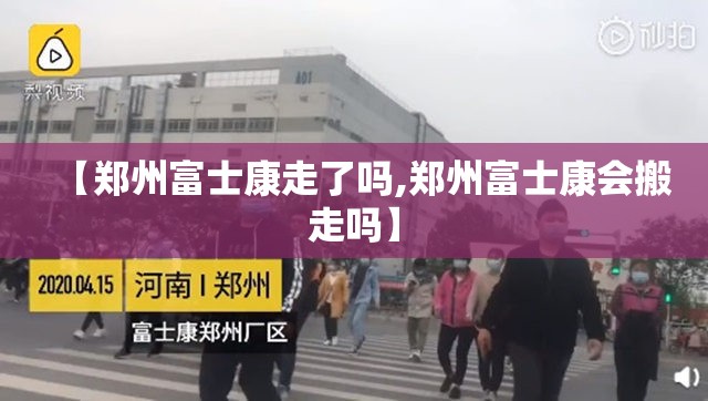 【郑州富士康走了吗,郑州富士康会搬走吗】