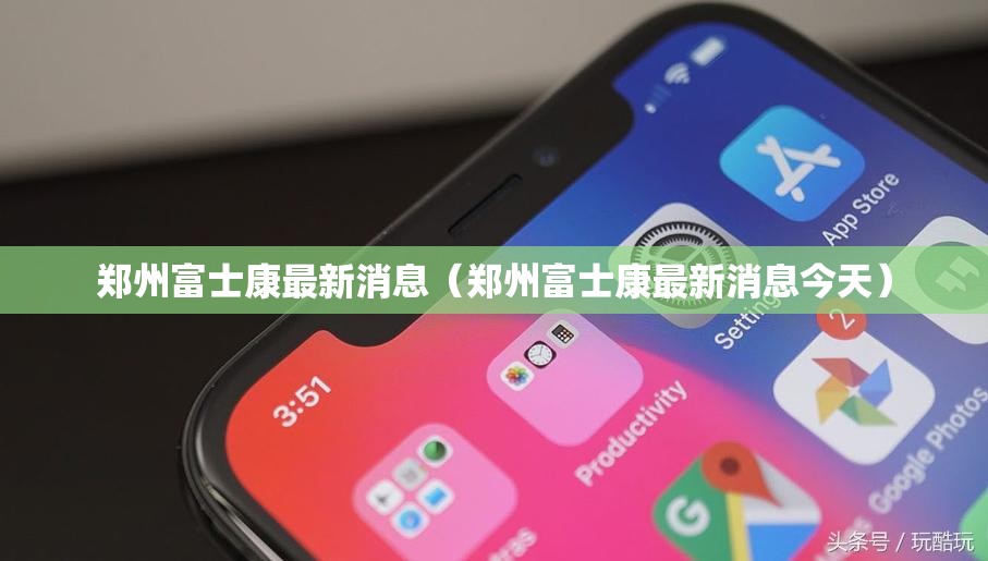 郑州富士康最新消息（郑州富士康最新消息今天）