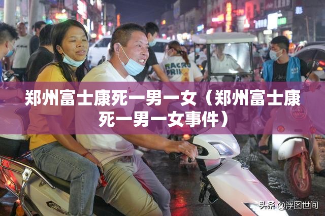 郑州富士康死一男一女（郑州富士康死一男一女事件）
