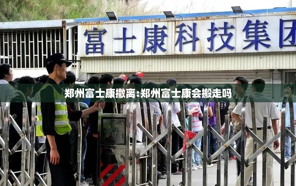 郑州富士康撤离:郑州富士康会搬走吗
