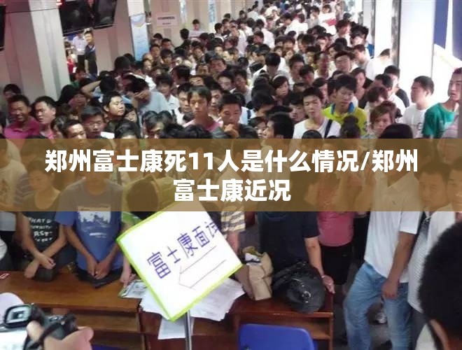 郑州富士康死11人是什么情况/郑州富士康近况