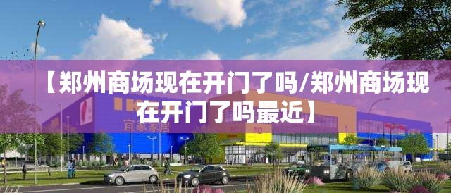【郑州商场现在开门了吗/郑州商场现在开门了吗最近】