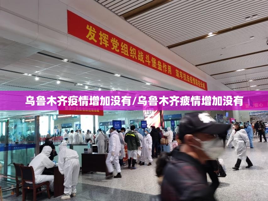 乌鲁木齐疫情增加没有/乌鲁木齐疲情增加没有