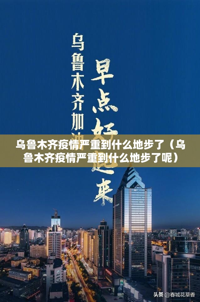 乌鲁木齐疫情严重到什么地步了（乌鲁木齐疫情严重到什么地步了呢）