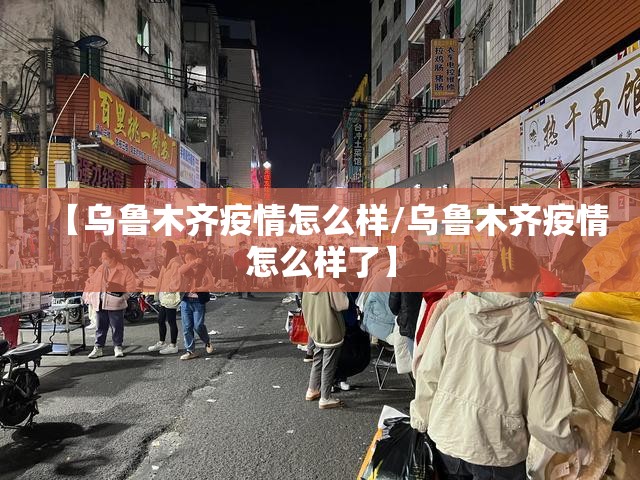 【乌鲁木齐疫情怎么样/乌鲁木齐疫情怎么样了】